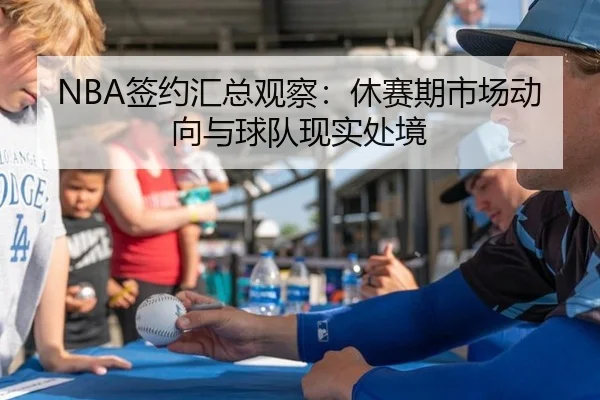 NBA签约汇总观察：休赛期市场动向与球队现实处境