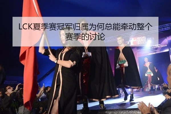 LCK夏季赛冠军归属为何总能牵动整个赛季的讨论